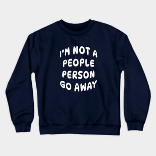 I'M NOT A PEOPLE PERSON GO AWAY Crewneck Sweatshirt